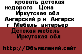 кровать детская недорого › Цена ­ 5 000 - Иркутская обл., Ангарский р-н, Ангарск г. Мебель, интерьер » Детская мебель   . Иркутская обл.